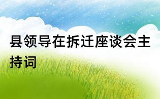 縣領(lǐng)導(dǎo)在拆遷座談會(huì)主持詞