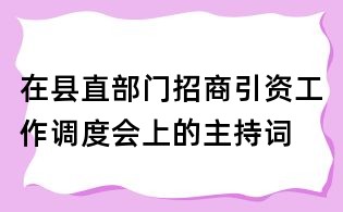 在縣直部門招商引資工作調(diào)度會上的主持詞