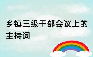 鄉(xiāng)鎮(zhèn)三級(jí)干部會(huì)議上的主持詞