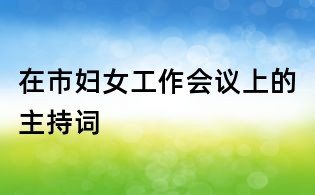 在市婦女工作會(huì)議上的主持詞