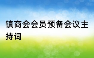 鎮(zhèn)商會(huì)會(huì)員預(yù)備會(huì)議主持詞