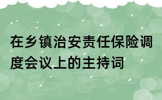 在鄉(xiāng)鎮(zhèn)治安責(zé)任保險調(diào)度會議上的主持詞