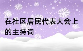 在社區(qū)居民代表大會上的主持詞