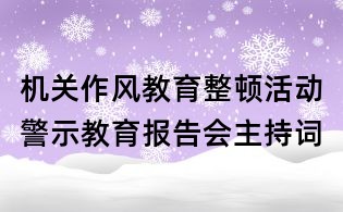 機(jī)關(guān)作風(fēng)教育整頓活動警示教育報告會主持詞