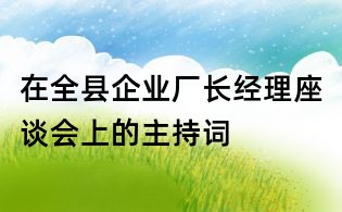 在全縣企業(yè)廠長經(jīng)理座談會上的主持詞