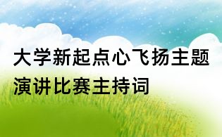大學(xué)新起點(diǎn)心飛揚(yáng)主題演講比賽主持詞
