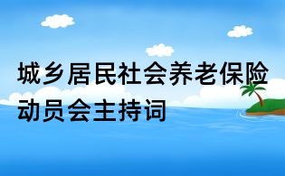 城鄉(xiāng)居民社會(huì)養(yǎng)老保險(xiǎn)動(dòng)員會(huì)主持詞