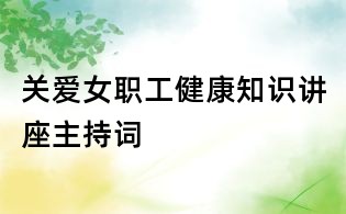 關(guān)愛(ài)女職工健康知識(shí)講座主持詞
