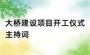 大橋建設(shè)項(xiàng)目開工儀式主持詞