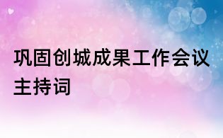鞏固創(chuàng)城成果工作會議主持詞