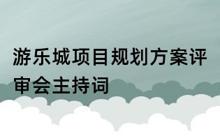 游樂城項(xiàng)目規(guī)劃方案評(píng)審會(huì)主持詞