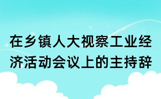 在鄉(xiāng)鎮(zhèn)人大視察工業(yè)經(jīng)濟(jì)活動(dòng)會(huì)議上的主持辭