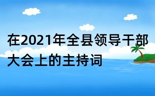 在2021年全縣領導干部大會上的主持詞