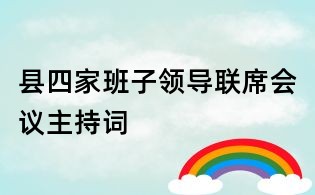 縣四家班子領(lǐng)導(dǎo)聯(lián)席會議主持詞