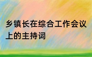 鄉(xiāng)鎮(zhèn)長(zhǎng)在綜合工作會(huì)議上的主持詞