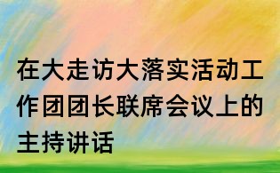在大走訪大落實(shí)活動(dòng)工作團(tuán)團(tuán)長(zhǎng)聯(lián)席會(huì)議上的主持講話