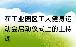 在工業(yè)園區(qū)工人健身運(yùn)動(dòng)會(huì)啟動(dòng)儀式上的主持詞