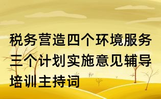 稅務(wù)營(yíng)造四個(gè)環(huán)境服務(wù)三個(gè)計(jì)劃實(shí)施意見(jiàn)輔導(dǎo)培訓(xùn)主持詞