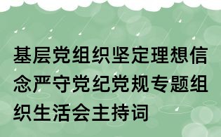 基層黨組織堅定理想信念嚴守黨紀黨規專題組織生活會主持詞