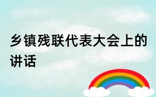 鄉(xiāng)鎮(zhèn)殘聯(lián)代表大會上的講話