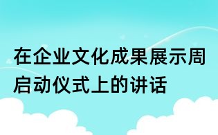 在企業文化成果展示周啟動儀式上的講話