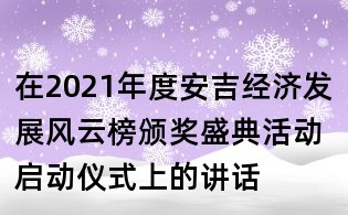 在2021年度安吉經(jīng)濟(jì)發(fā)展風(fēng)云榜頒獎(jiǎng)盛典活動(dòng)啟動(dòng)儀式上的講話