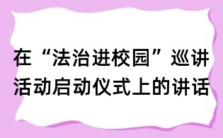 在“法治進校園”巡講活動啟動儀式上的講話