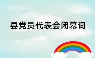 縣黨員代表會(huì)閉幕詞
