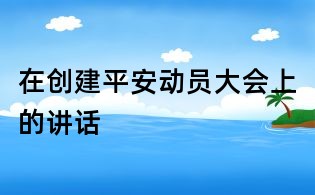 在創建平安動員大會上的講話