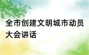 全市創建文明城市動員大會講話