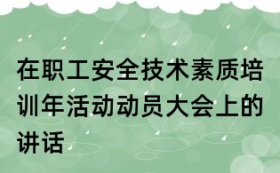 在職工安全技術素質培訓年活動動員大會上的講話