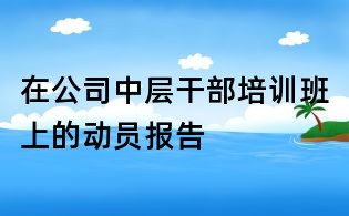 在公司中層干部培訓班上的動員報告