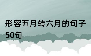 形容五月轉六月的句子50句