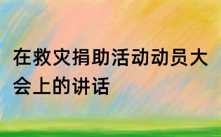 在救災(zāi)捐助活動(dòng)動(dòng)員大會(huì)上的講話