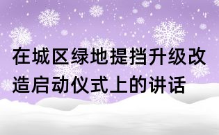 在城區(qū)綠地提擋升級改造啟動儀式上的講話