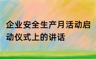 企業(yè)安全生產(chǎn)月活動(dòng)啟動(dòng)儀式上的講話