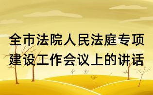 全市法院人民法庭專項(xiàng)建設(shè)工作會(huì)議上的講話