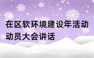 在區(qū)軟環(huán)境建設(shè)年活動動員大會講話
