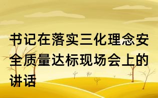 書(shū)記在落實(shí)三化理念安全質(zhì)量達(dá)標(biāo)現(xiàn)場(chǎng)會(huì)上的講話