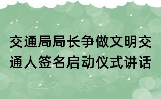 交通局局長&quot;爭做文明交通人&quot;簽名啟動儀式講話