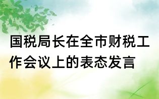 國(guó)稅局長(zhǎng)在全市財(cái)稅工作會(huì)議上的表態(tài)發(fā)言