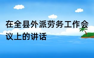 在全縣外派勞務(wù)工作會(huì)議上的講話
