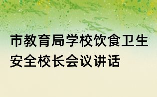 市教育局學(xué)校飲食衛(wèi)生安全校長會(huì)議講話