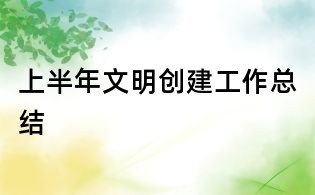 上半年文明創(chuàng)建工作總結(jié)