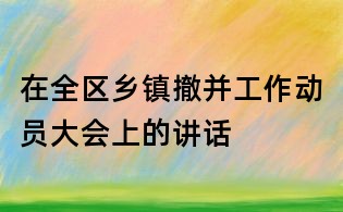 在全區鄉鎮撤并工作動員大會上的講話