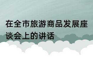 在全市旅游商品發展座談會上的講話