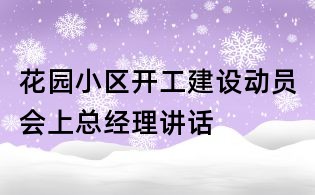 花園小區開工建設動員會上總經理講話