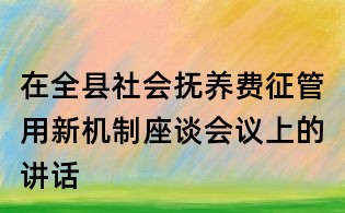 在全縣社會撫養(yǎng)費征管用新機制座談會議上的講話