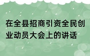 在全縣招商引資全民創(chuàng)業(yè)動員大會上的講話