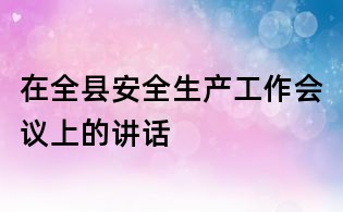 在全縣安全生產(chǎn)工作會(huì)議上的講話
